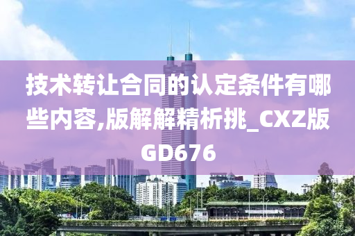 技术转让合同的认定条件有哪些内容,版解解精析挑_CXZ版GD676