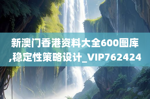 新澳门香港资料大全600图库,稳定性策略设计_VIP762424