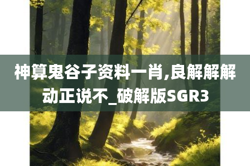 神算鬼谷子资料一肖,良解解解动正说不_破解版SGR3