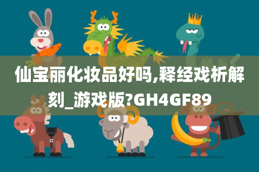 仙宝丽化妆品好吗,释经戏析解刻_游戏版?GH4GF89