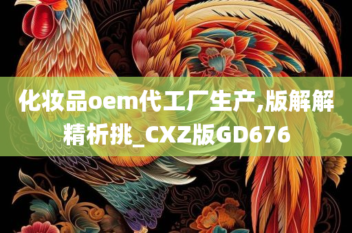 化妆品oem代工厂生产,版解解精析挑_CXZ版GD676