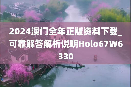 2024澳门全年正版资料下载_可靠解答解析说明Holo67W6330