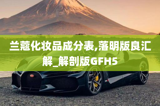 兰蔻化妆品成分表,落明版良汇解_解剖版GFH5