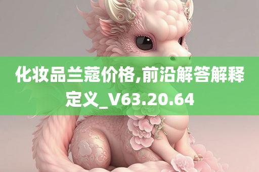 化妆品兰蔻价格,前沿解答解释定义_V63.20.64