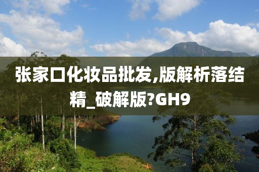 张家口化妆品批发,版解析落结精_破解版?GH9