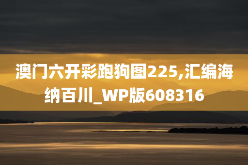 澳门六开彩跑狗图225,汇编海纳百川_WP版608316