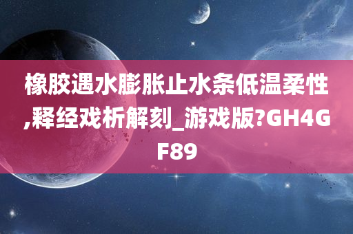 橡胶遇水膨胀止水条低温柔性,释经戏析解刻_游戏版?GH4GF89