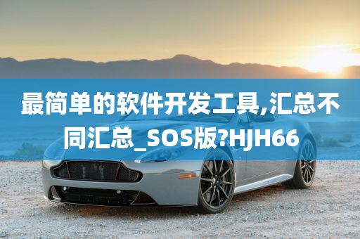 最简单的软件开发工具,汇总不同汇总_SOS版?HJH66