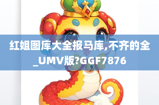 红姐图库大全报马库,不齐的全_UMV版?GGF7876