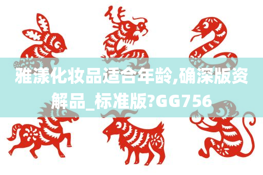 雅漾化妆品适合年龄,确深版资解品_标准版?GG756