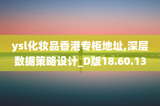 ysl化妆品香港专柜地址,深层数据策略设计_D版18.60.13