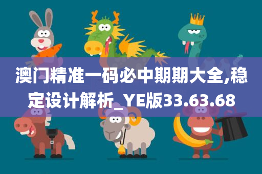 澳门精准一码必中期期大全,稳定设计解析_YE版33.63.68