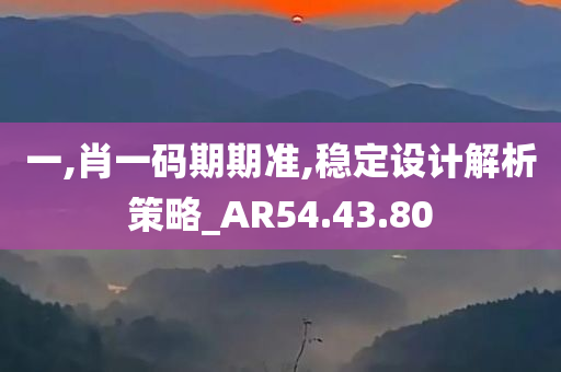 一,肖一码期期准,稳定设计解析策略_AR54.43.80