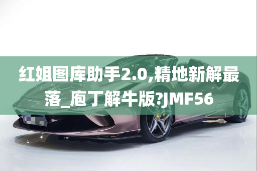 红姐图库助手2.0,精地新解最落_庖丁解牛版?JMF56