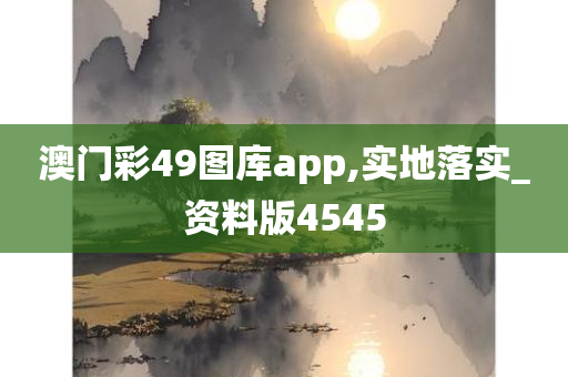 澳门彩49图库app,实地落实_资料版4545