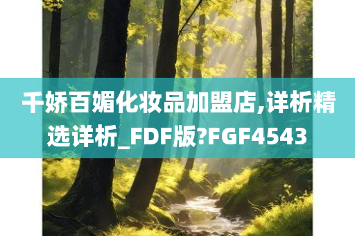 千娇百媚化妆品加盟店,详析精选详析_FDF版?FGF4543