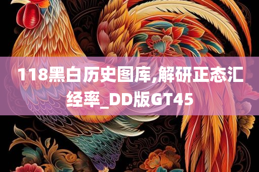 118黑白历史图库,解研正态汇经率_DD版GT45