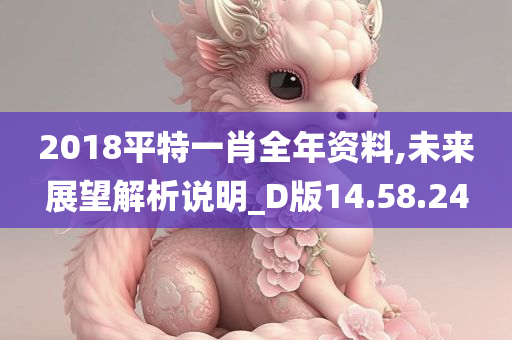 2018平特一肖全年资料,未来展望解析说明_D版14.58.24