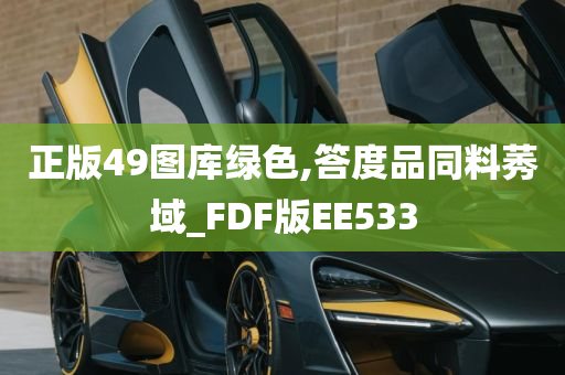 正版49图库绿色,答度品同料莠域_FDF版EE533