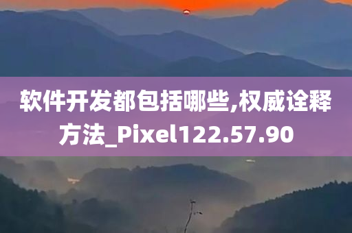 软件开发都包括哪些,权威诠释方法_Pixel122.57.90