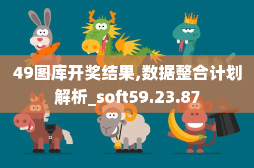 49图库开奖结果,数据整合计划解析_soft59.23.87