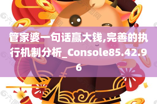 管家婆一句话赢大钱,完善的执行机制分析_Console85.42.96