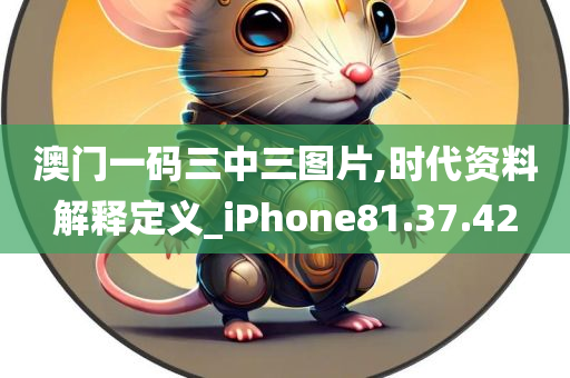 澳门一码三中三图片,时代资料解释定义_iPhone81.37.42