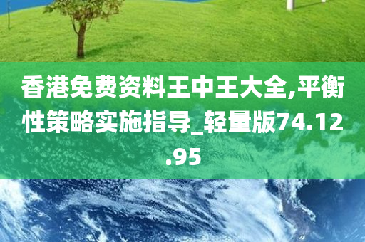 香港免费资料王中王大全,平衡性策略实施指导_轻量版74.12.95