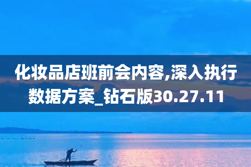 化妆品店班前会内容,深入执行数据方案_钻石版30.27.11