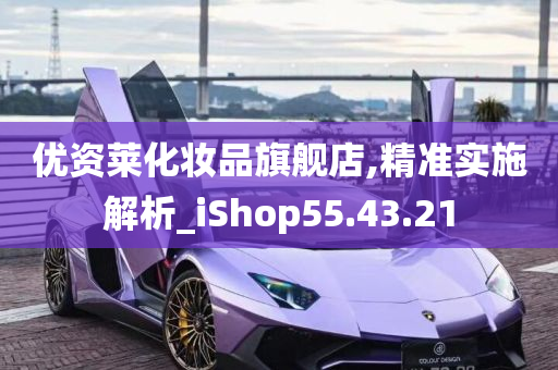 优资莱化妆品旗舰店,精准实施解析_iShop55.43.21