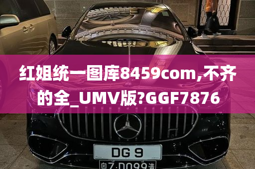 红姐统一图库8459com,不齐的全_UMV版?GGF7876