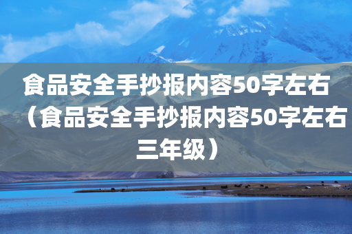 食品安全手抄报内容50字左右（食品安全手抄报内容50字左右三年级）