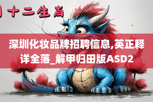 深圳化妆品牌招聘信息,英正释详全落_解甲归田版ASD2