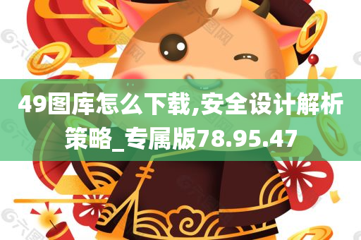 49图库怎么下载,安全设计解析策略_专属版78.95.47