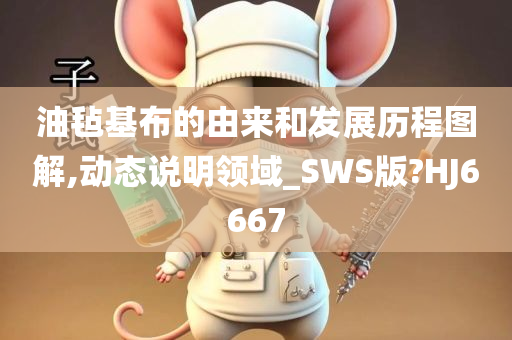 油毡基布的由来和发展历程图解,动态说明领域_SWS版?HJ6667