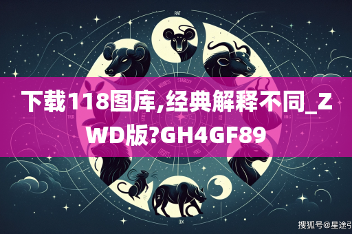 下载118图库,经典解释不同_ZWD版?GH4GF89