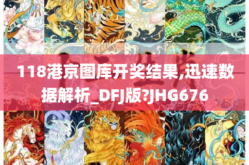 118港京图库开奖结果,迅速数据解析_DFJ版?JHG676