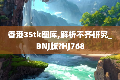 香港35tk图库,解析不齐研究_BNJ版?HJ768