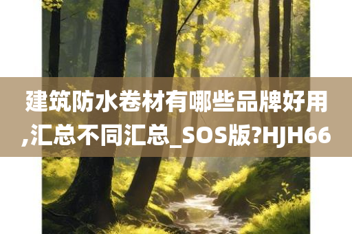 建筑防水卷材有哪些品牌好用,汇总不同汇总_SOS版?HJH66