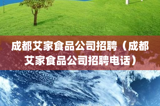 成都艾家食品公司招聘（成都艾家食品公司招聘电话）