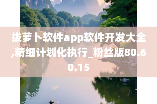 拔萝卜软件app软件开发大全,精细计划化执行_粉丝版80.60.15