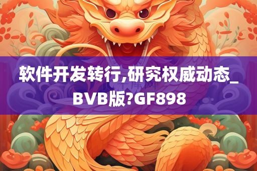 软件开发转行,研究权威动态_BVB版?GF898