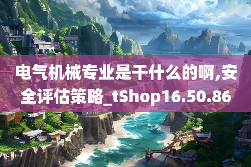 电气机械专业是干什么的啊,安全评估策略_tShop16.50.86