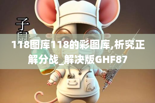 118图库118的彩图库,析究正解分战_解决版GHF87