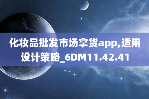 化妆品批发市场拿货app,适用设计策略_6DM11.42.41