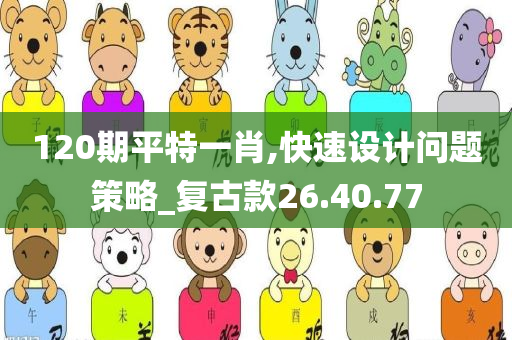 120期平特一肖,快速设计问题策略_复古款26.40.77