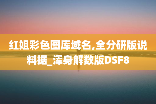 红姐彩色图库域名,全分研版说料据_浑身解数版DSF8