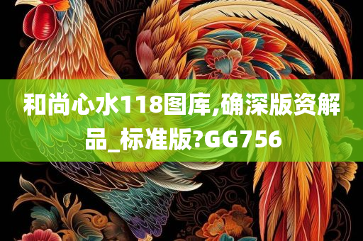 和尚心水118图库,确深版资解品_标准版?GG756