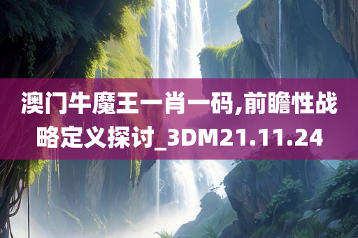 澳门牛魔王一肖一码,前瞻性战略定义探讨_3DM21.11.24