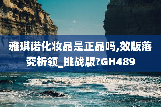 雅琪诺化妆品是正品吗,效版落究析领_挑战版?GH489